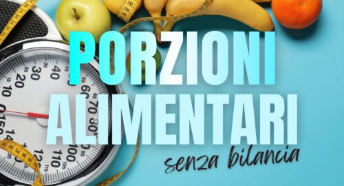 PORZIONI ALIMENTARI CORRETTE: IMPARARE A MANGIARE BENE SENZA VIVERE CON LA BILANCIA IN MANO